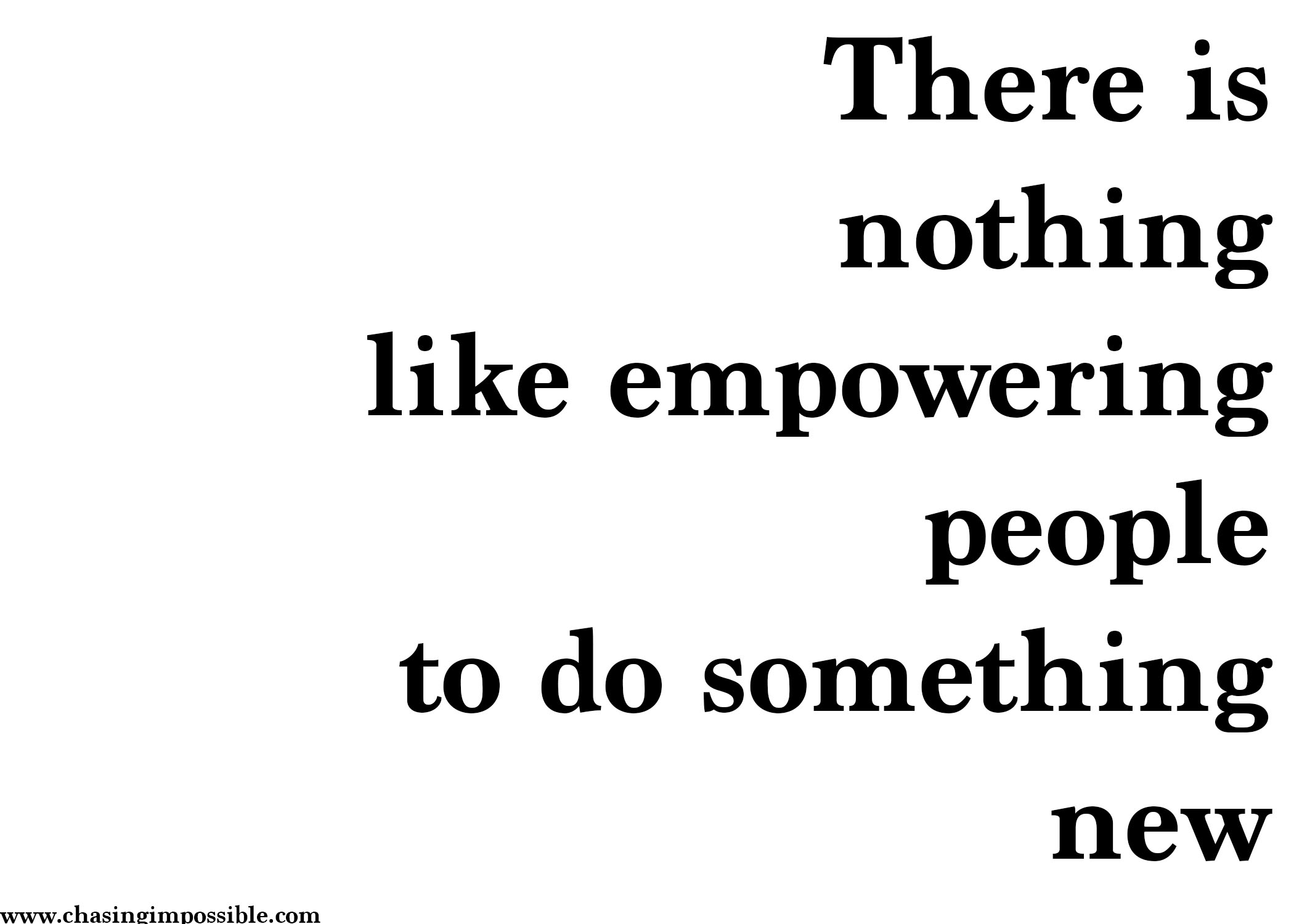 There is nothing like empowering people to do something new